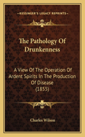 Pathology Of Drunkenness: A View Of The Operation Of Ardent Spirits In The Production Of Disease (1855)