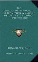 The Distribution Of Products, Or The Mechanism And The Metaphysics Of Exchange: Three Essays (1885)