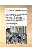 Plain Directions in Regard to the Small-Pox. by Browne Langrish, ... the Second Edition. to Which Is Added, a Letter to a Young Surgeon ...
