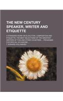 The New Century Speaker, Writer and Etiquette; A Standard Work on Elocution, Composition and Etiquette the Best Selections of the Greatest Writers of This and Other Countries Programs for Special Occasions