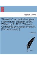 "Sesostris": An Entirely Original Supernatural Egyptian Opera. Written by E. M. S. Willmore. Composed by Charles Franklin. [The Words Only.]