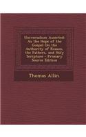 Universalism Asserted: As the Hope of the Gospel on the Authority of Reason, the Fathers, and Holy Scripture