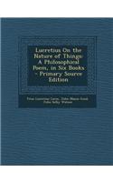 Lucretius on the Nature of Things: A Philosophical Poem, in Six Books - Primary Source Edition