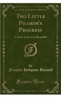 Two Little Pilgrim's Progress: A Story of the City Beautiful (Classic Reprint)(English)