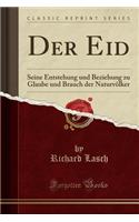 Der Eid: Seine Entstehung Und Beziehung Zu Glaube Und Brauch Der NaturvÃ¶lker (Classic Reprint): Seine Entstehung Und Beziehung Zu Glaube Und Brauch Der NaturvÃ¶lker (Classic Reprint)