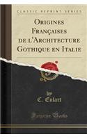 Origines FranÃ§aises de l'Architecture Gothique En Italie (Classic Reprint)