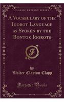 A Vocabulary of the Igorot Language as Spoken by the Bontok Igorots (Classic Reprint)