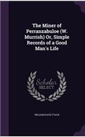 The Miner of Perranzabuloe (W. Murrish) Or, Simple Records of a Good Man's Life