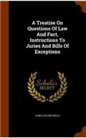 Treatise On Questions Of Law And Fact, Instructions To Juries And Bills Of Exceptions: (English)