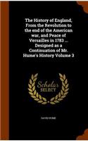 The History of England, From the Revolution to the end of the American war, and Peace of Versailles in 1783 ... Designed as a Continuation of Mr. Hume's History Volume 3