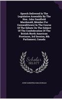 Speech Delivered In The Legislative Assembly By The Hon. John Sandfield Macdonald, Member For Cornwall(town) In The Course Of The Debate On The Subject Of The Confederation Of The British North American Provinces, 3rd Session, 8th Parliament, Canad