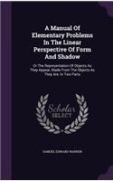 A Manual Of Elementary Problems In The Linear Perspective Of Form And Shadow