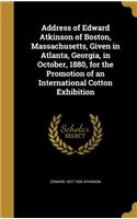 Address of Edward Atkinson of Boston, Massachusetts, Given in Atlanta, Georgia, in October, 1880, for the Promotion of an International Cotton Exhibition