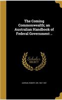 The Coming Commonwealth; An Australian Handbook of Federal Government ..