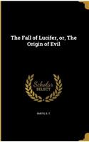 The Fall of Lucifer, Or, the Origin of Evil