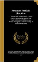 Return of Frank R. Stockton: ... Stories and Letters Which Cannot Fail to Convince the Reader That Frank R. Stockton Still Lives and Writes Through the Instrumentality of Miss E