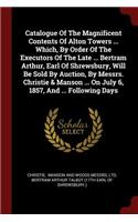 Catalogue of the Magnificent Contents of Alton Towers ... Which, by Order of the Executors of the Late ... Bertram Arthur, Earl of Shrewsbury, Will Be Sold by Auction, by Messrs. Christie & Manson ... on July 6, 1857, and ... Following Days