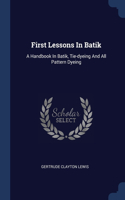 First Lessons In Batik: A Handbook In Batik, Tie-dyeing And All Pattern Dyeing