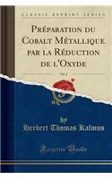 Préparation du Cobalt Métallique par la Réduction de l'Oxyde, Vol. 1 (Classic Reprint)