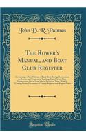 The Rower's Manual, and Boat Club Register: Containing a Short History of Early Boat Racing, Instructions to Rowers and Coxswains, Training Boats Crews, Diet, Manoeuvres, List of Boat Clubs, Record of Time Made by Winning Boats, Dictionary of Terms
