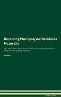 Reversing Mucopolysaccharidoses Naturally The Raw Vegan Plant-Based Detoxification & Regeneration Workbook for Healing Patients. Volume 2