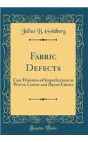 Fabric Defects: Case Histories of Imperfections in Woven Cotton and Rayon Fabrics (Classic Reprint)