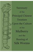 Summary of the Principal Chinese Treatises Upon the Culture of the Mulberry and the Rearing of Silk Worms