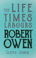 Life, Times & Labours of Robert Owen - Volume I & II;With a Biography by Leslie Stephen