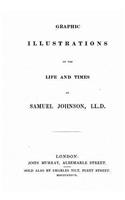 Graphic Illustrations of the Life and Times of Samuel Johnson, LL.D.