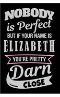 Nobody Is Perfect But If Your Name Is Elizabeth You're Pretty Darn Close: Blank Lined Name Notebook Journal