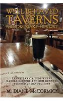 Well-Behaved Taverns Seldom Make History: Pennsylvania Pubs Where Rabble-Rousers and Rum Runners Stirred Up Revolutions