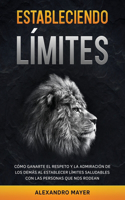 Estableciendo Límites: Cómo ganarte el respeto y la admiración de los demás al establecer límites saludables con las personas que nos rodean