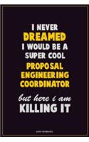 I Never Dreamed I would Be A Super Cool Proposal Engineering Coordinator But Here I Am Killing It: Career Motivational Quotes 6x9 120 Pages Blank Lined Notebook Journal