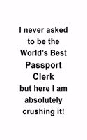 I Never Asked To Be The World's Best Passport Clerk But Here I Am Absolutely Crushing It: New Passport Clerk Notebook, Passport Assistant Journal Gift, Diary, Doodle Gift or Notebook - 6 x 9 Compact Size, 109 Blank Lined Pages