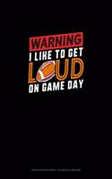 Warning I Like To Get Loud On Game Day