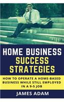 Home Business Success Strategies: How to Operate a Home-Based Business While Still Employed in a 9-5 Job