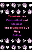 Teachers are Fantastical and Magical like a Unicorn BUT Only Better: Teacher Appreciation Journal containing Inspirational Quotes