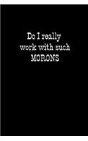 Do I Really Work with Such Morons: A Handy Little Black Notebook to Vent Your Feelings When You, or Your Ideas, Are Not Taken Notice of and You Cannot Speak Out.