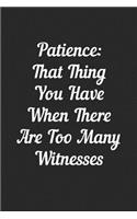 Patience: That Thing You Have When There Are Too Many Witnesses: Blank Lined Journal Notebooks To Write In V1