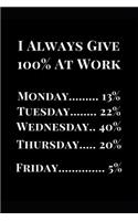 I Always Give 100% at Work: Monday 13%, Tuesday 22%, Wednesday 40%, Thursday 20%, Friday 5%: Gag Gift Lined Notebook Journal