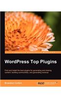 Wordpress Top Plugins: Find and Install the Best Plugins for Generating and Sharing Content, Building Communities, and Generating Revenue