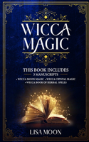 Wicca Magic: This Book Includes: 3 Manuscripts: Wicca Moon Magic, Wicca Crystal Magic, Wicca Book of Herbal Spells