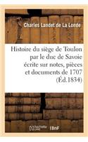 Histoire Du Siège de Toulon Par Le Duc de Savoie, Écrite Sur Notes, Pièces Et Documents de 1707