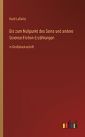 Bis zum Nullpunkt des Seins und andere Science-Fiction-Erzählungen: in Großdruckschrift