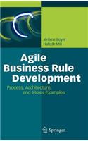 Agile Business Rule Development: Process, Architecture, and JRules Examples