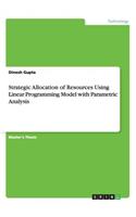 Strategic Allocation of Resources Using Linear Programming Model with Parametric Analysis