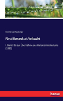 Fürst Bismarck als Volkswirt: I. Band: Bis zur Übernahme des Handelsministeriums (1880)