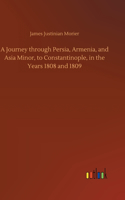 Journey through Persia, Armenia, and Asia Minor, to Constantinople, in the Years 1808 and 1809