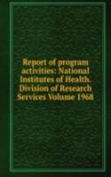 Report of program activities: National Institutes of Health. Division of Research Services Volume 1968