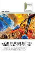 Ma Vie d'Artiste Peintre Entre Paradis Et Enfer